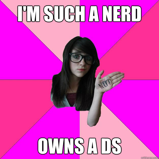 i'm such a nerd owns a DS  Idiot Nerd Girl