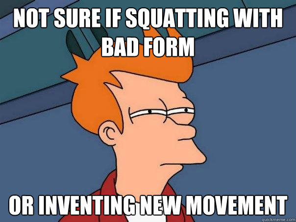 Not sure if squatting with bad form Or inventing new movement  Futurama Fry