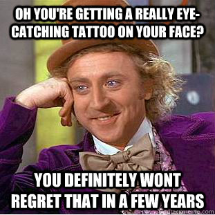 Oh you're getting a really eye-catching tattoo on your face? you definitely wont regret that in a few years - Oh you're getting a really eye-catching tattoo on your face? you definitely wont regret that in a few years  Condescending Wonka