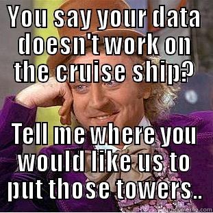 YOU SAY YOUR DATA DOESN'T WORK ON THE CRUISE SHIP? TELL ME WHERE YOU WOULD LIKE US TO PUT THOSE TOWERS.. Condescending Wonka