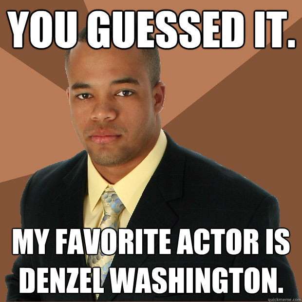 You guessed it.   my favorite actor is denzel washington. - You guessed it.   my favorite actor is denzel washington.  Successful Black Man