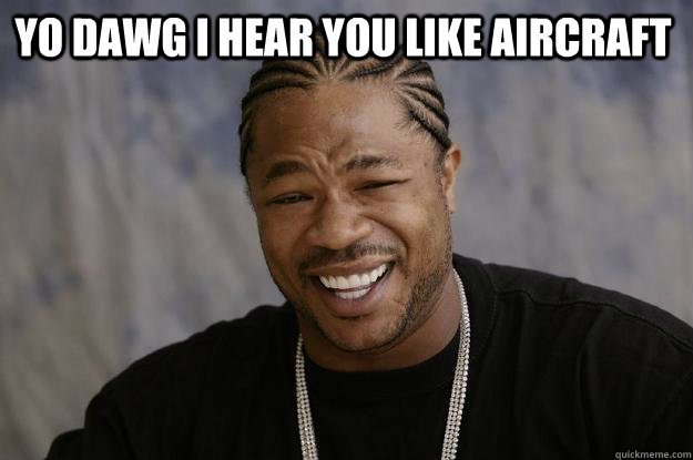 YO DAWG I HEAR YOU LIKE AIRCRAFT  - YO DAWG I HEAR YOU LIKE AIRCRAFT   Xzibit meme