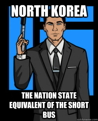 North Korea The nation state equivalent of the short bus   