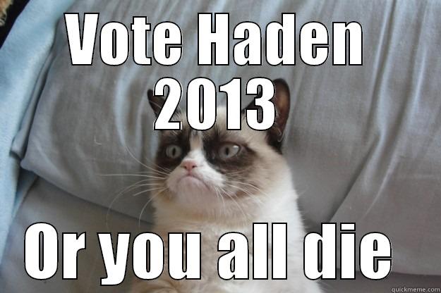 haden 2013 - VOTE HADEN 2013 OR YOU ALL DIE  Grumpy Cat