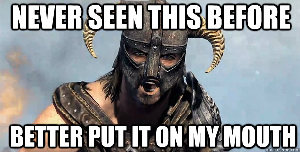 never seen this before better put it on my mouth  skyrim