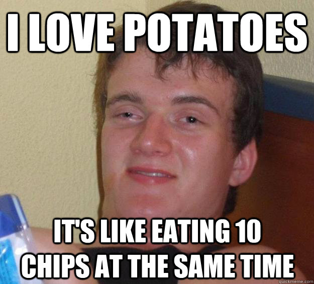 I love potatoes It's like eating 10 chips at the same time  10 Guy