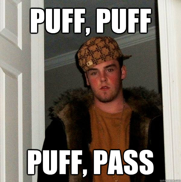 Puff, puff puff, pass  Scumbag Steve