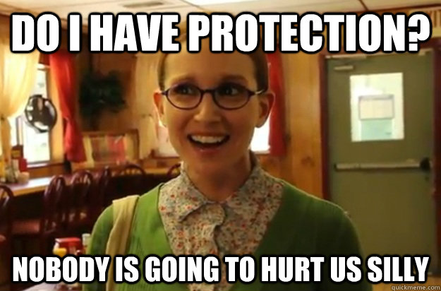 do i have protection? nobody is going to hurt us silly  Sexually Oblivious Female