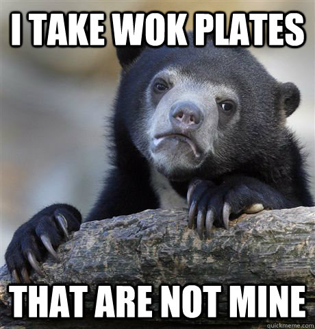 I take wok plates That are not mine  Confession Bear