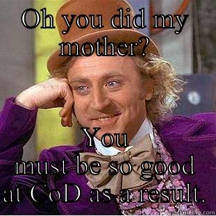 OH YOU DID MY MOTHER? YOU MUST BE SO GOOD AT COD AS A RESULT. Condescending Wonka