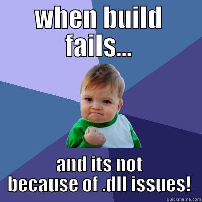 WHEN BUILD FAILS... AND ITS NOT BECAUSE OF .DLL ISSUES! Success Kid