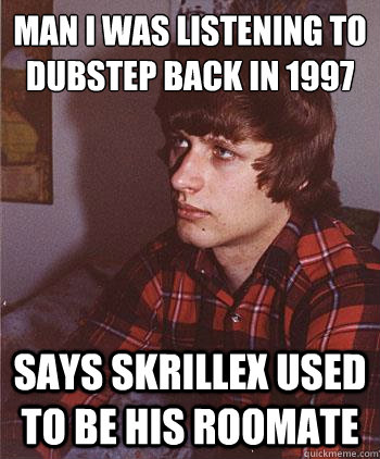 Man I was listening to dubstep back in 1997
 Says Skrillex used to be his roomate  Hipster Harper