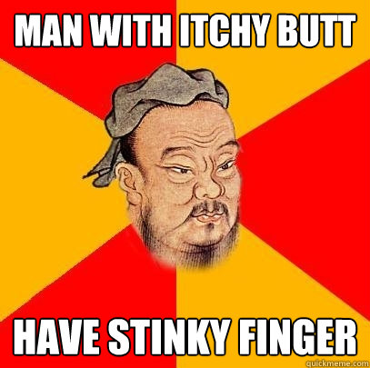 Man with itchy butt have stinky finger  Confucius says