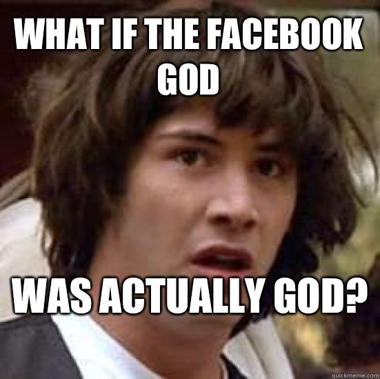 what if the Facebook god Was actually God?   conspiracy keanu