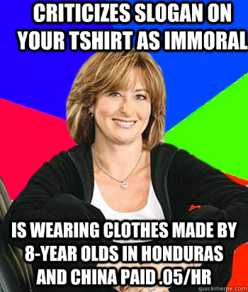 criticizes slogan on your tshirt as immoral is wearing clothes made by 8-year olds in honduras and china paid .05/hr - criticizes slogan on your tshirt as immoral is wearing clothes made by 8-year olds in honduras and china paid .05/hr  Sheltering Suburban Mom