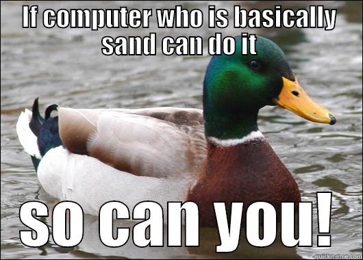 IF COMPUTER WHO IS BASICALLY SAND CAN DO IT SO CAN YOU! Actual Advice Mallard