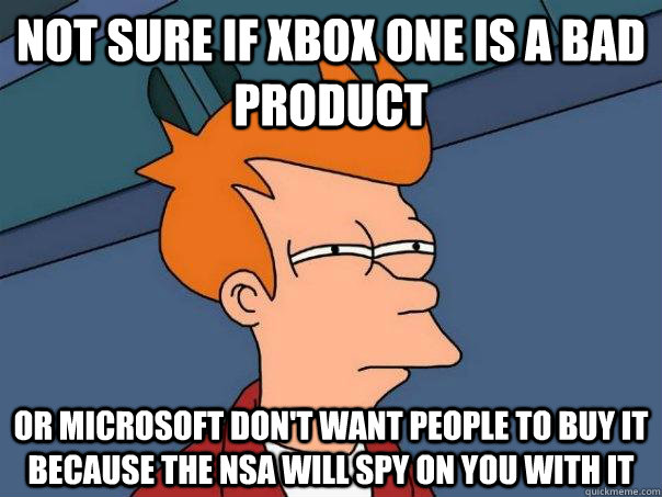 Not sure if xbox one is a bad  product  or Microsoft don't want people to buy it because the Nsa will spy on you with it - Not sure if xbox one is a bad  product  or Microsoft don't want people to buy it because the Nsa will spy on you with it  Futurama Fry