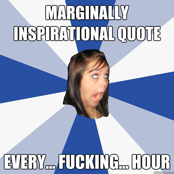 Marginally Inspirational Quote Every... fucking... hour - Marginally Inspirational Quote Every... fucking... hour  Annoying Facebook Girl