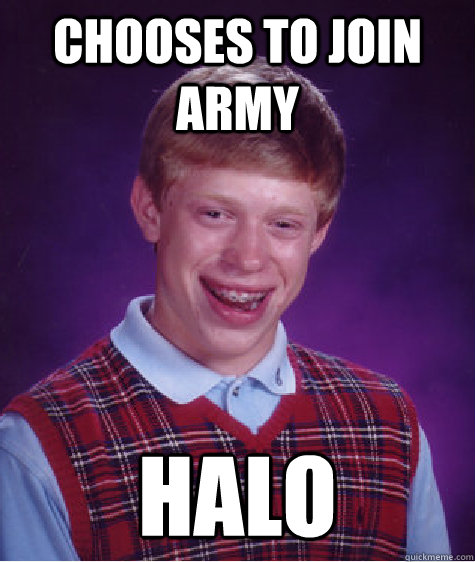 chooses to join army halo  Bad Luck Brian