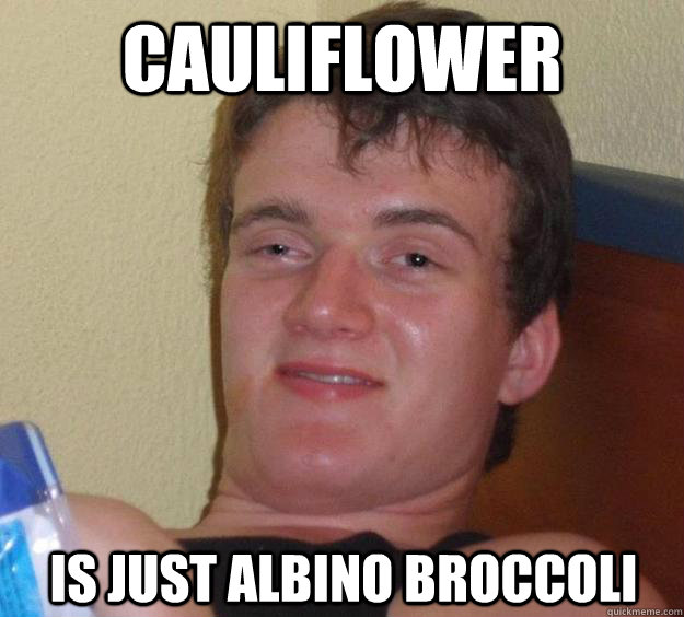 cauliflower is just albino broccoli - cauliflower is just albino broccoli  10 Guy