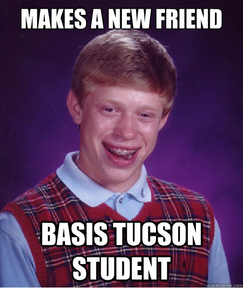 MAKES A NEW FRIEND BASIS TUCSON STUDENT  Bad Luck Brian