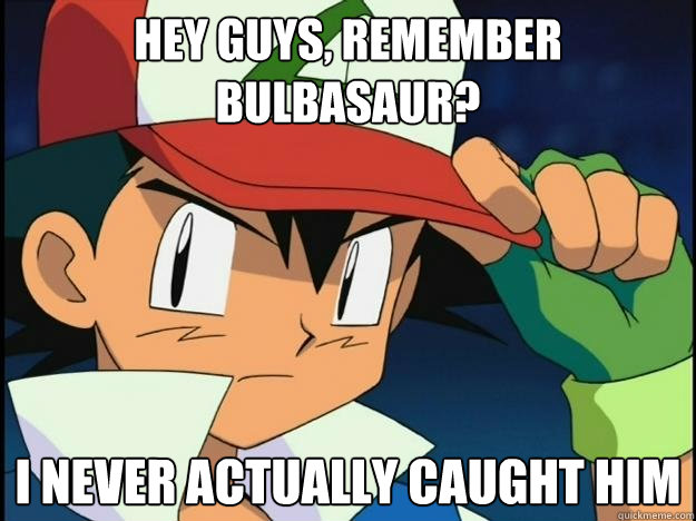 Hey guys, Remember bulbasaur? I never actually caught him  