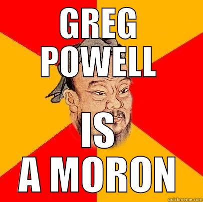 GREG POWELL IS A MORON Confucius says