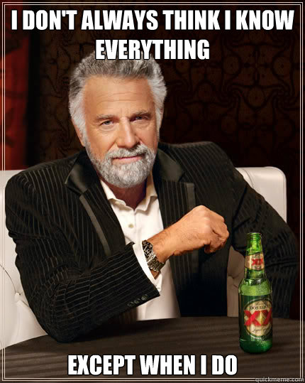 I don't always think I know everything Except when I do  Dos Equis man