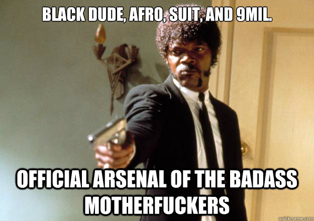 Black dude, afro, suit, and 9mil. official arsenal of the badass motherfuckers - Black dude, afro, suit, and 9mil. official arsenal of the badass motherfuckers  Samuel L Jackson