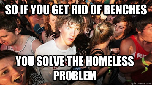 So if you get rid of benches you solve the homeless problem - So if you get rid of benches you solve the homeless problem  Sudden Clarity Clarence