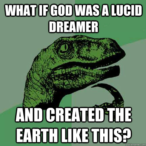 What if god was a lucid dreamer and created the earth like this? - What if god was a lucid dreamer and created the earth like this?  Philosoraptor