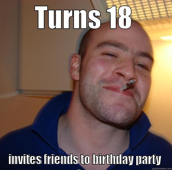 TURNS 18 INVITES FRIENDS TO BIRTHDAY PARTY Good Guy Greg 