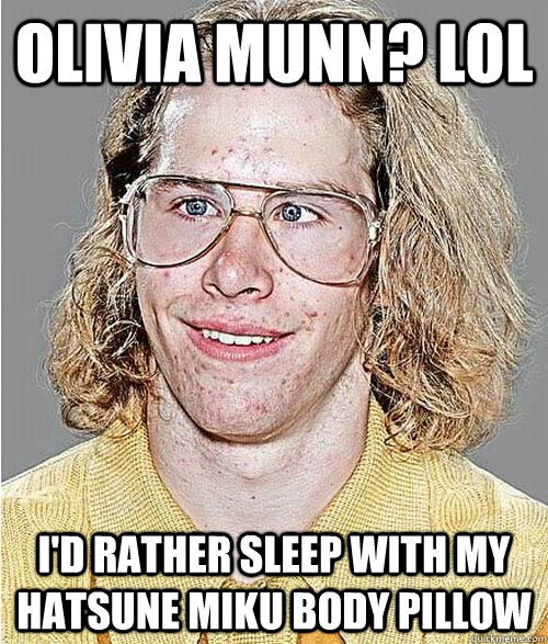 olivia munn? lol i'd rather sleep with my hatsune miku body pillow  NeoGAF Asshole