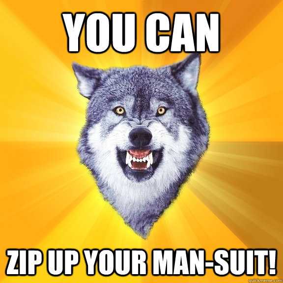 You can Zip up your man-suit!  Courage Wolf