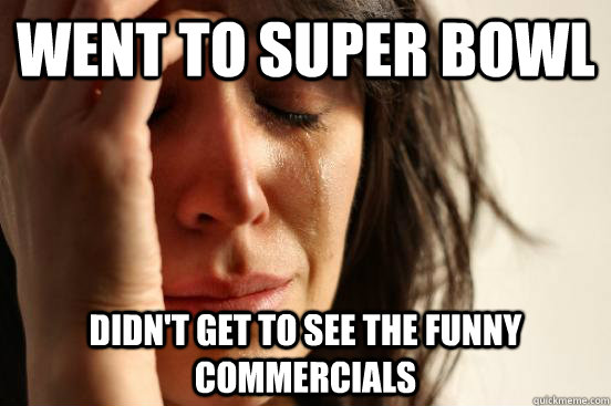 went to super bowl didn't get to see the funny commercials - went to super bowl didn't get to see the funny commercials  First World Problems