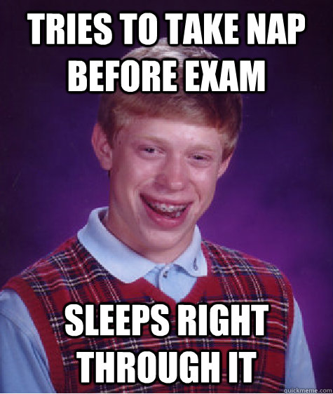 tries to take nap before exam sleeps right through it  Bad Luck Brian