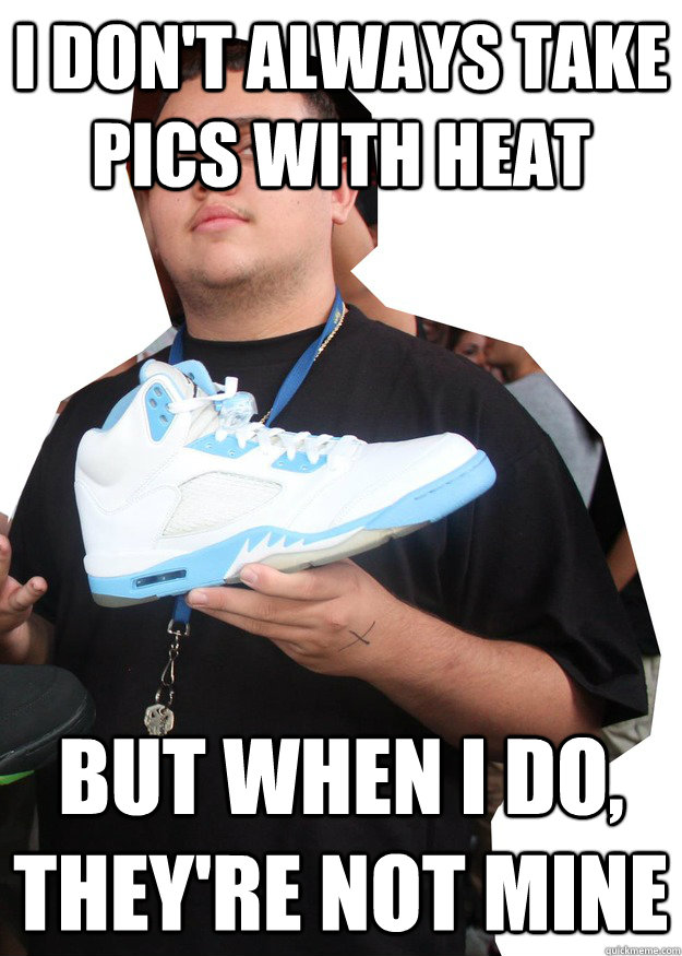 I don't always take pics with heat  but when i do, they're not mine - I don't always take pics with heat  but when i do, they're not mine  Markie De La