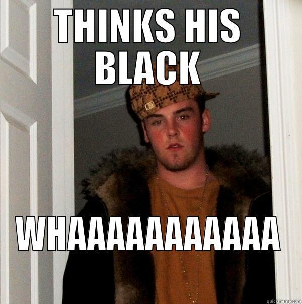 COOL GUY - THINKS HIS BLACK WHAAAAAAAAAAA Scumbag Steve