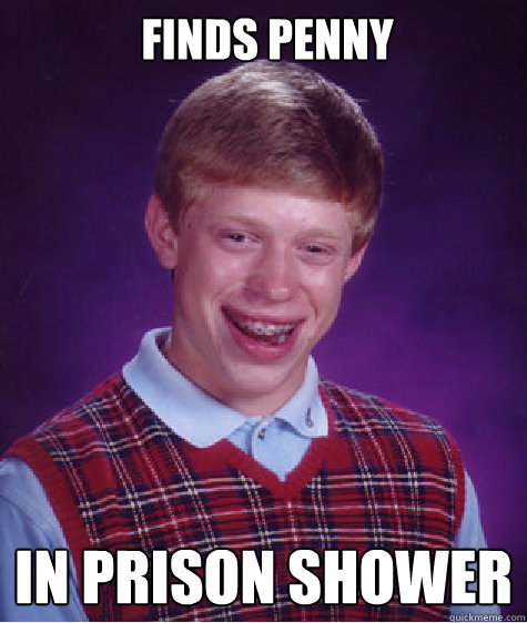 Finds penny In prison shower  Bad Luck Brian