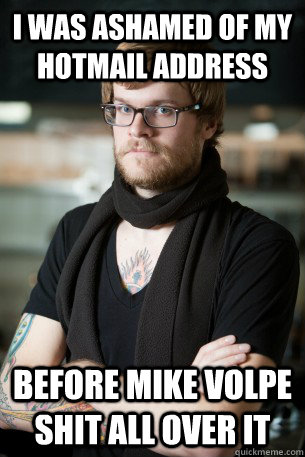 I was ashamed of my Hotmail address before mike volpe shit all over it  Hipster Barista