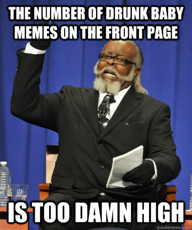 The number of Drunk baby memes on the front page is too damn high - The number of Drunk baby memes on the front page is too damn high  Jimmy McMillan