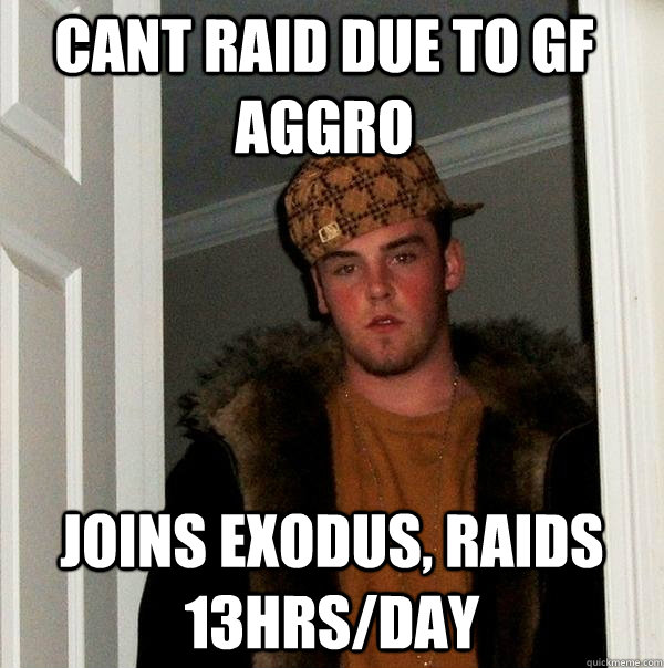 CANT RAID DUE TO GF AGGRO JOINS EXODUS, RAIDS 13HRS/DAY - CANT RAID DUE TO GF AGGRO JOINS EXODUS, RAIDS 13HRS/DAY  Scumbag Steve