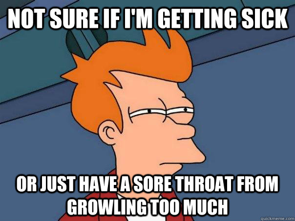 Not sure if I'm getting sick Or just have a sore throat from growling too much  Futurama Fry