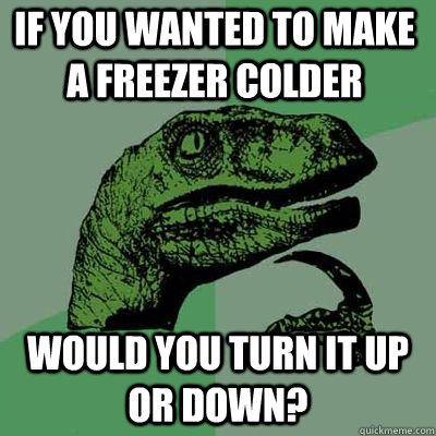 If you wanted to make a freezer colder Would you turn it up or down?   