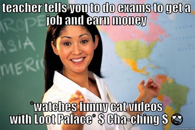 TEACHER TELLS YOU TO DO EXAMS TO GET A JOB AND EARN MONEY *WATCHES FUNNY CAT VIDEOS WITH LOOT PALACE* $ CHA-CHING $  Unhelpful High School Teacher