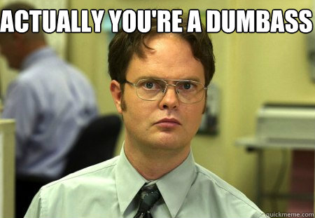 Actually you're a dumbass  - Actually you're a dumbass   Schrute