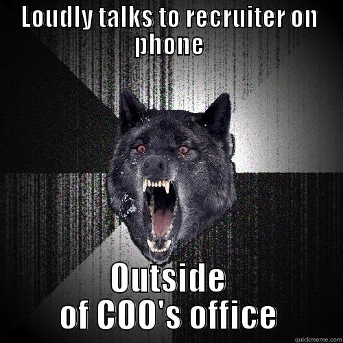 LOUDLY TALKS TO RECRUITER ON PHONE OUTSIDE OF COO'S OFFICE Insanity Wolf