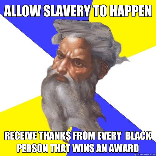 allow slavery to happen  receive thanks from every  black  person that wins an award  Advice God