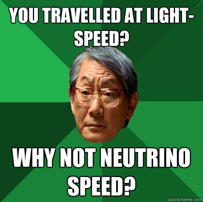 You travelled at light-speed? Why not neutrino speed?  High Expectations Asian Father