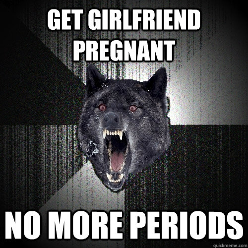 get girlfriend pregnant no more periods  Insanity Wolf